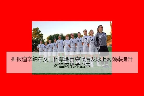 据报道辛纳在女王杯草地赛夺冠后发球上网频率提升对温网战术启示