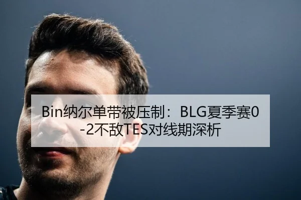 Bin纳尔单带被压制：BLG夏季赛0-2不敌TES对线期深析