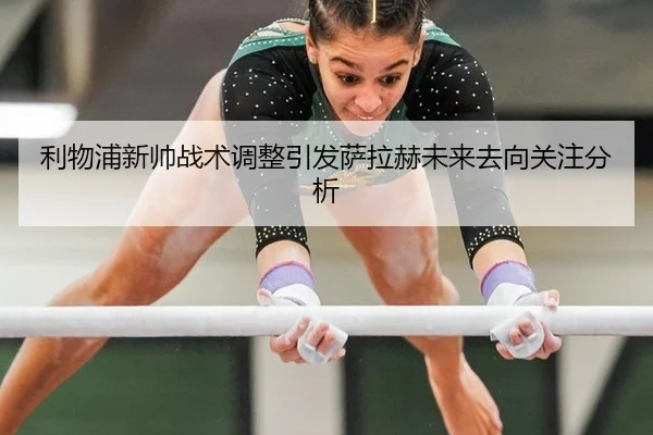 利物浦新帅战术调整引发萨拉赫未来去向关注分析